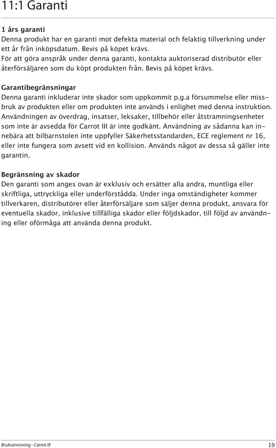 Garantibegränsningar Denna garanti inkluderar inte skador som uppkommit p.g.a försummelse eller missbruk av produkten eller om produkten inte används i enlighet med denna instruktion.