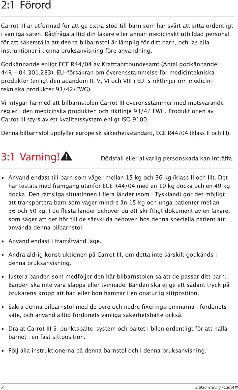 användning. Godkännande enligt ECE R44/04 av Kraftfahrtbundesamt (Antal godkännande: 44R - 04.301.283).