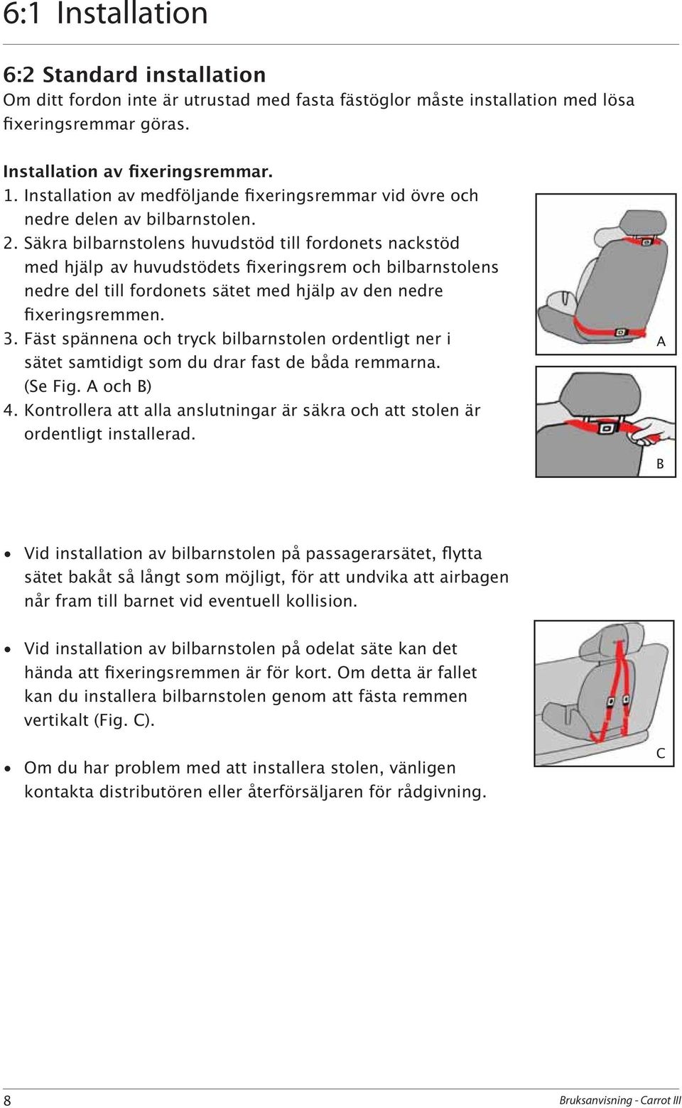 Fäst spännena och tryck bilbarnstolen ordentligt ner i sätet samtidigt som du drar fast de båda remmarna. (Se Fig. A och B) 4.