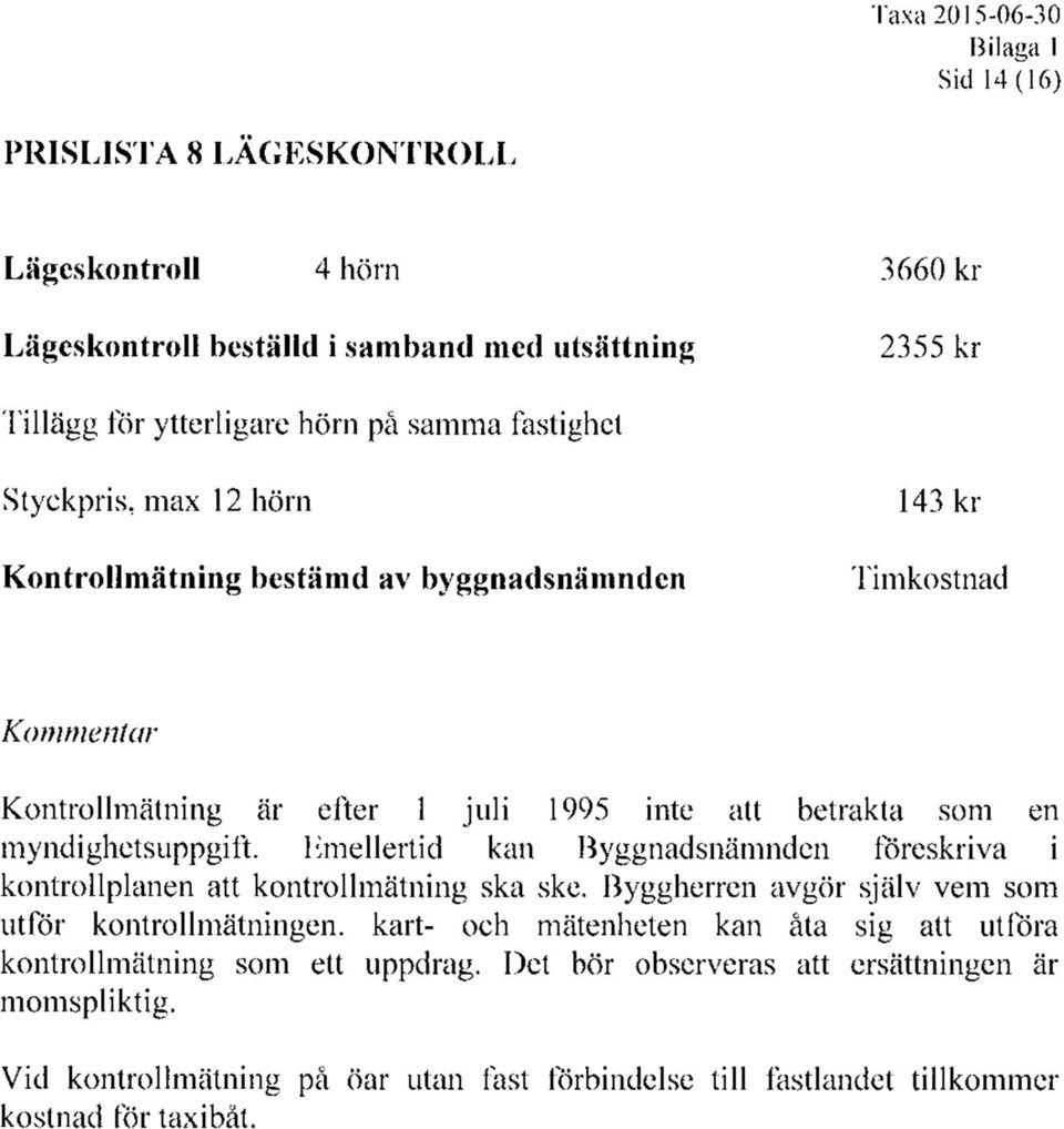 myndighetsuppgift. Emellertid kan Byggnadsnämnden föreskriva i kontrollplanen att kontrollmätning ska ske.