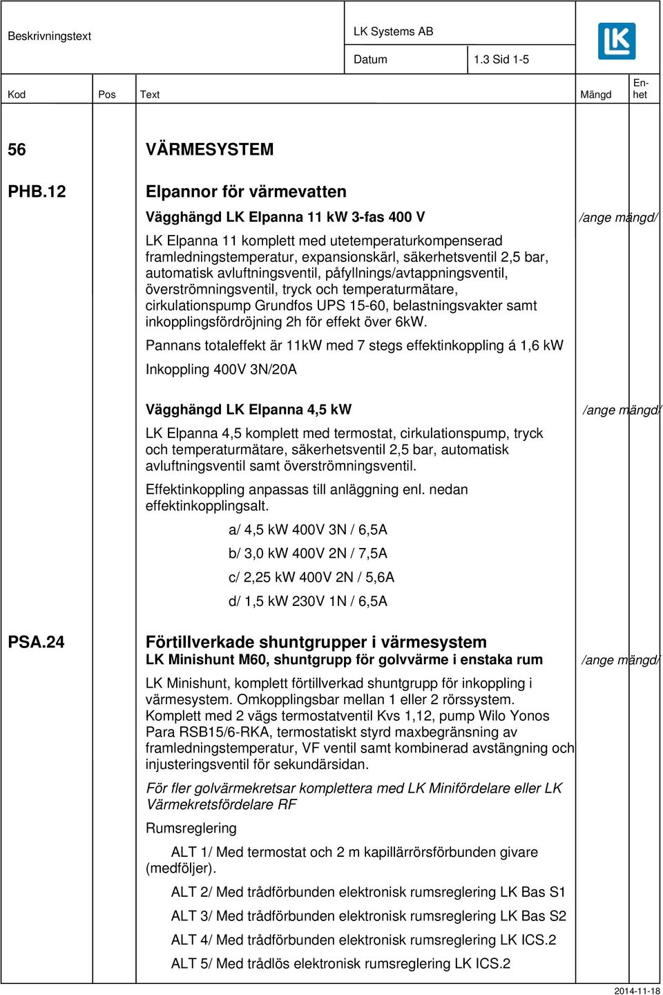 avluftningsventil, påfyllnings/avtappningsventil, överströmningsventil, tryck och temperaturmätare, cirkulationspump Grundfos UPS 15-60, belastningsvakter samt inkopplingsfördröjning 2h för effekt