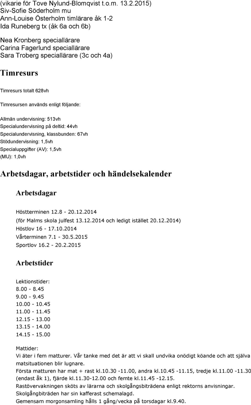 Timresurs Timresurs totalt 628vh Timresursen används enligt följande: Allmän undervisning: 513vh Specialundervisning på deltid: 44vh Specialundervisning, klassbunden: 67vh Stödundervisning: 1,5vh