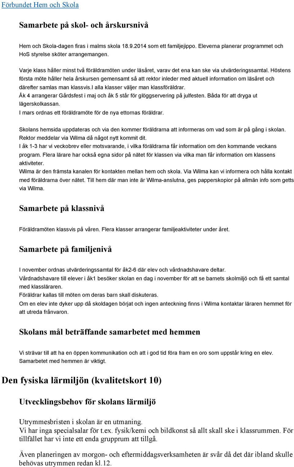 Höstens första möte håller hela årskursen gemensamt så att rektor inleder med aktuell information om läsåret och därefter samlas man klassvis.i alla klasser väljer man klassföräldrar.