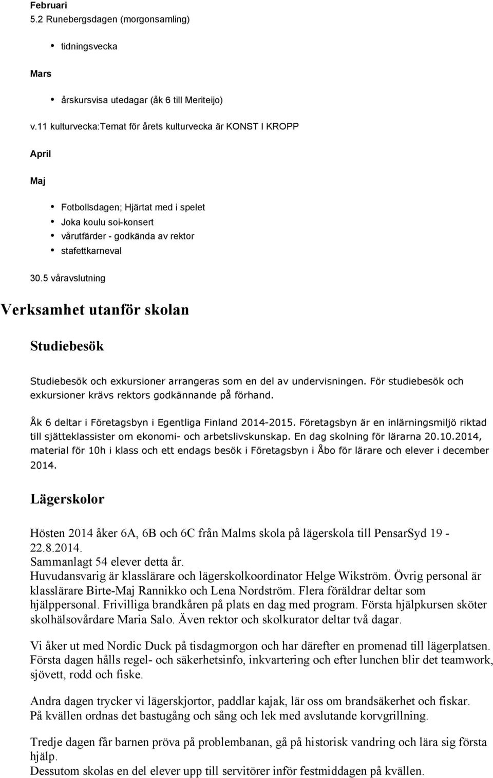 5 våravslutning Verksamhet utanför skolan Studiebesök Studiebesök och exkursioner arrangeras som en del av undervisningen. För studiebesök och exkursioner krävs rektors godkännande på förhand.