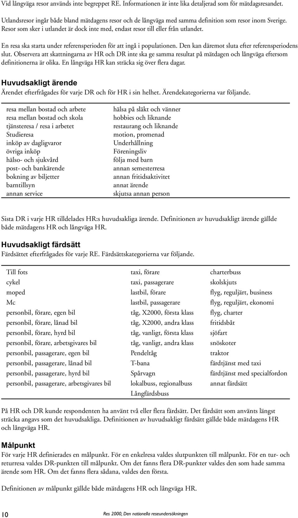 En resa ska starta under referensperioden för att ingå i populationen. Den kan däremot sluta efter referensperiodens slut.