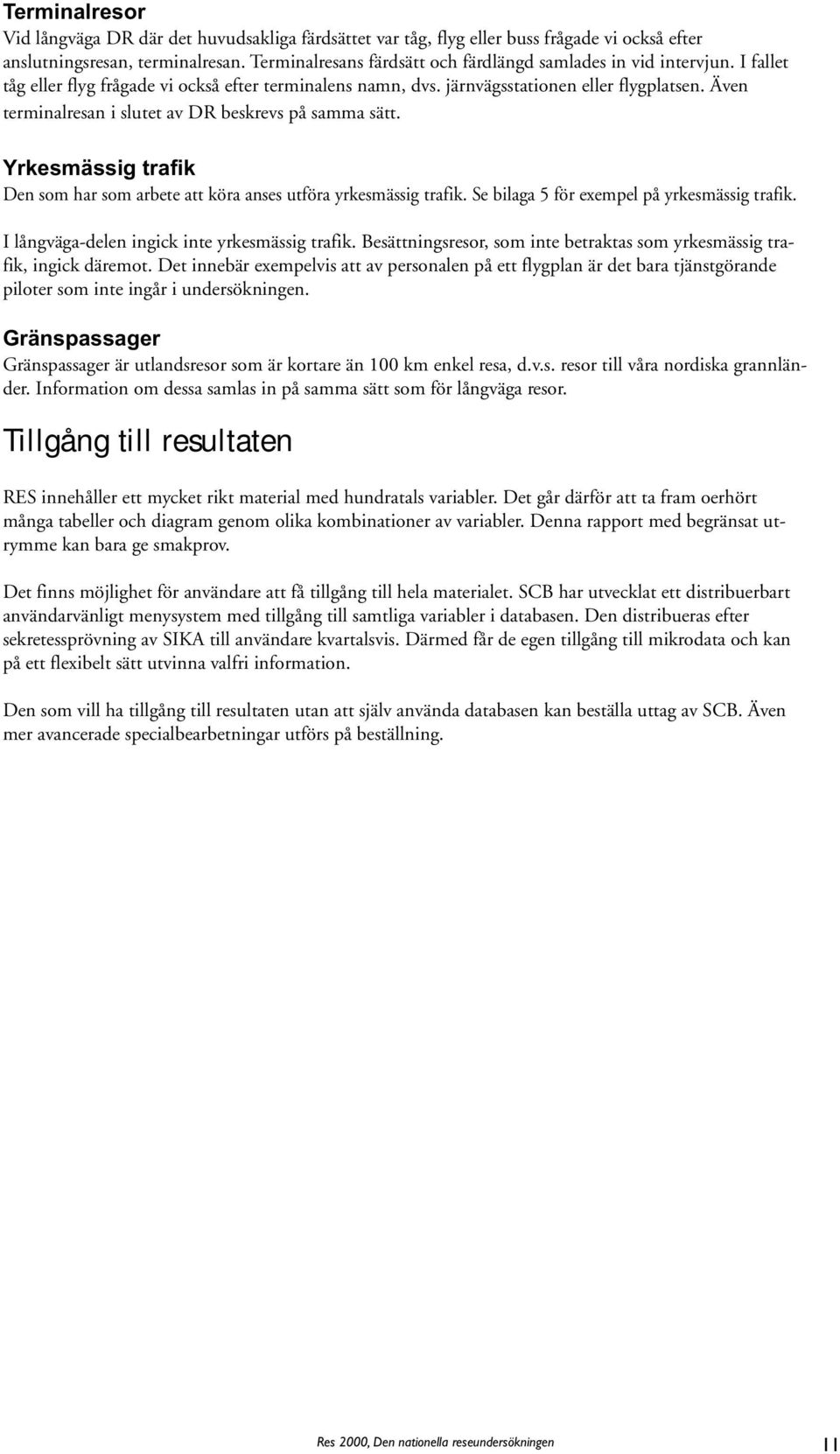 Även terminalresan i slutet av DR beskrevs på samma sätt. Yrkesmässig trafik Den som har som arbete att köra anses utföra yrkesmässig trafik. Se bilaga 5 för exempel på yrkesmässig trafik.