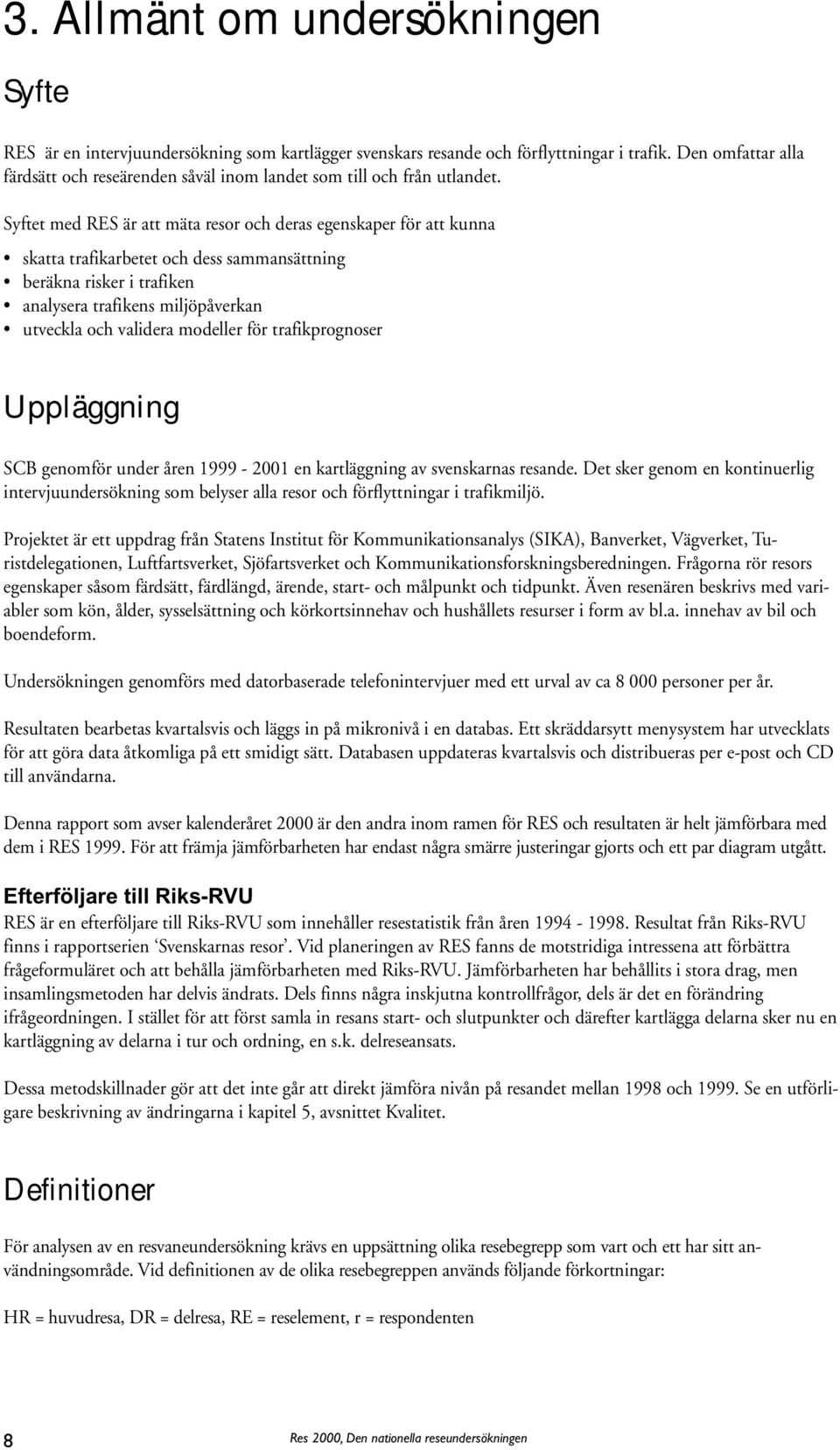 Syftet med RES är att mäta resor och deras egenskaper för att kunna skatta trafikarbetet och dess sammansättning beräkna risker i trafiken analysera trafikens miljöpåverkan utveckla och validera