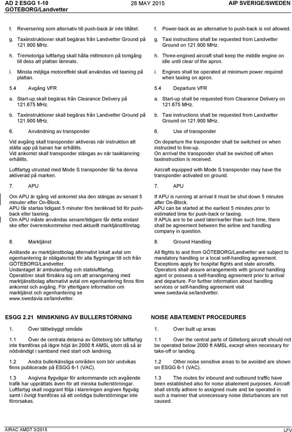 Minsta möjliga motoreffekt skall användas vid taxning på plattan. g. Taxi instructions shall be requested from Landvetter Ground on 121.900 MHz. h.