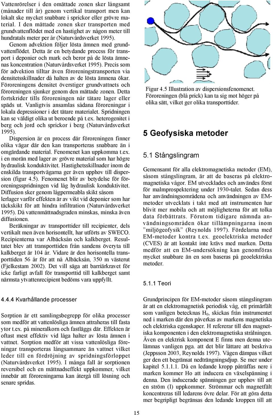 Genom advektion följer lösta ämnen med grundvattenflödet. Detta är en betydande process för transport i deponier och mark och beror på de lösta ämnenas koncentration (Naturvårdsverket 1995).