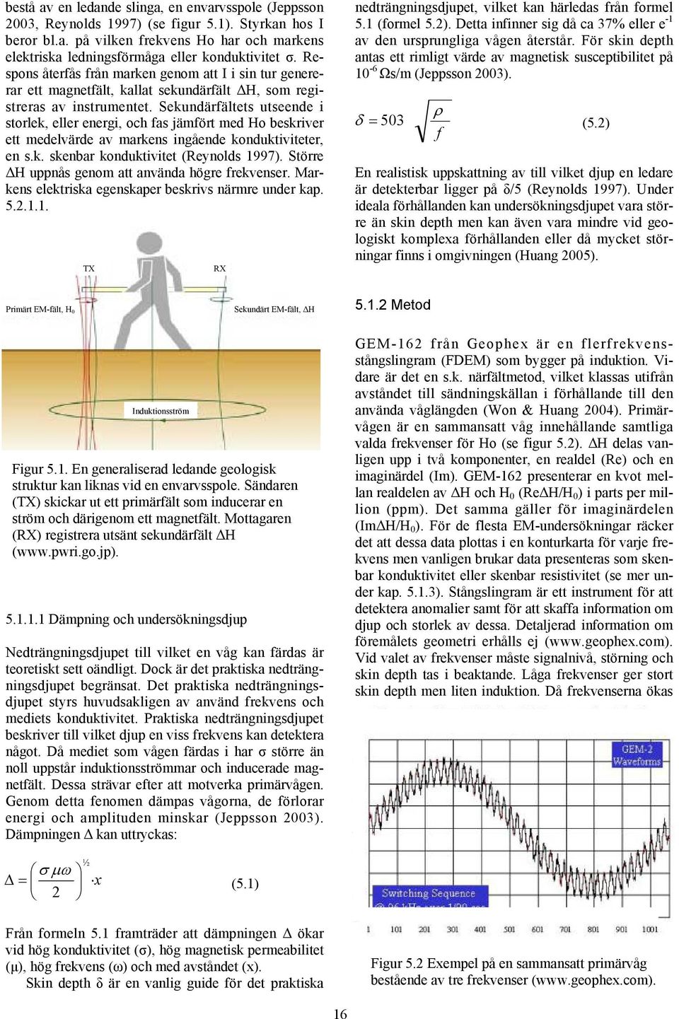 Sekundärfältets utseende i storlek, eller energi, och fas jämfört med Ho beskriver ett medelvärde av markens ingående konduktiviteter, en s.k. skenbar konduktivitet (Reynolds 1997).