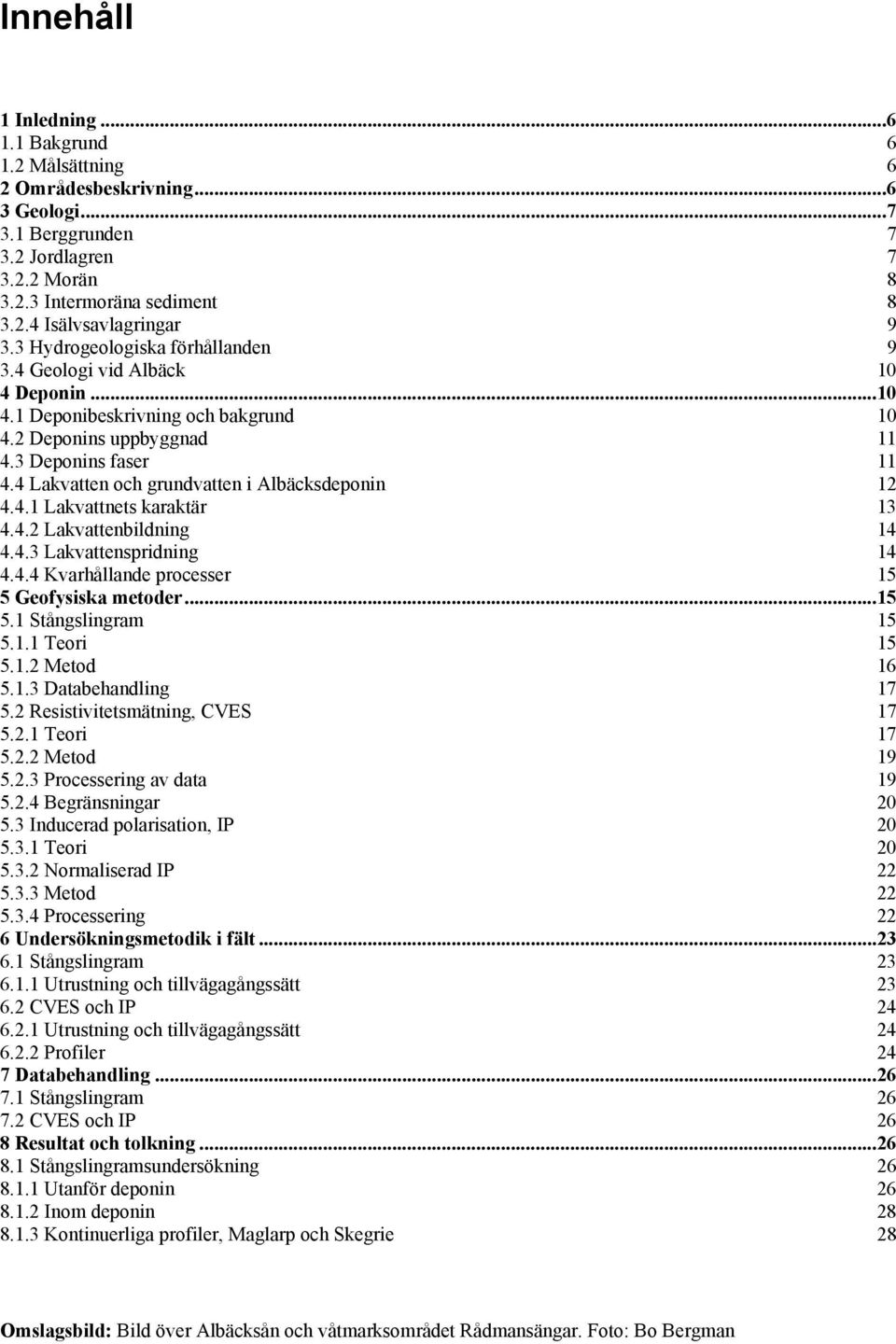 4 Lakvatten och grundvatten i Albäcksdeponin 12 4.4.1 Lakvattnets karaktär 13 4.4.2 Lakvattenbildning 14 4.4.3 Lakvattenspridning 14 4.4.4 Kvarhållande processer 15 5 Geofysiska metoder...15 5.1 Stångslingram 15 5.