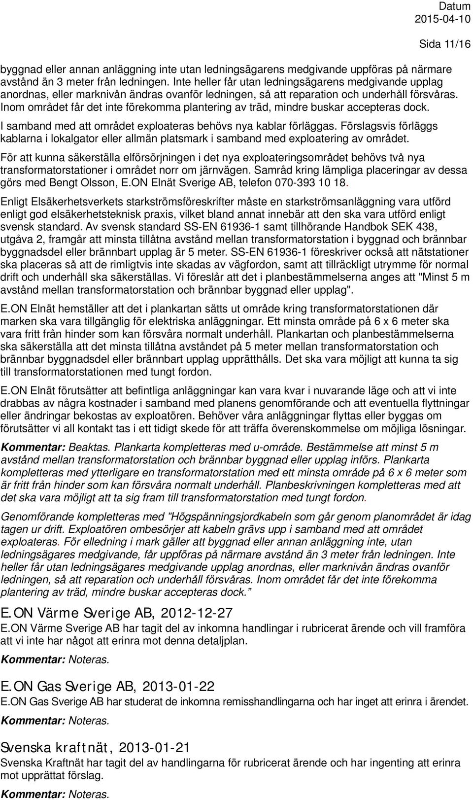 Inom området får det inte förekomma plantering av träd, mindre buskar accepteras dock. I samband med att området exploateras behövs nya kablar förläggas.