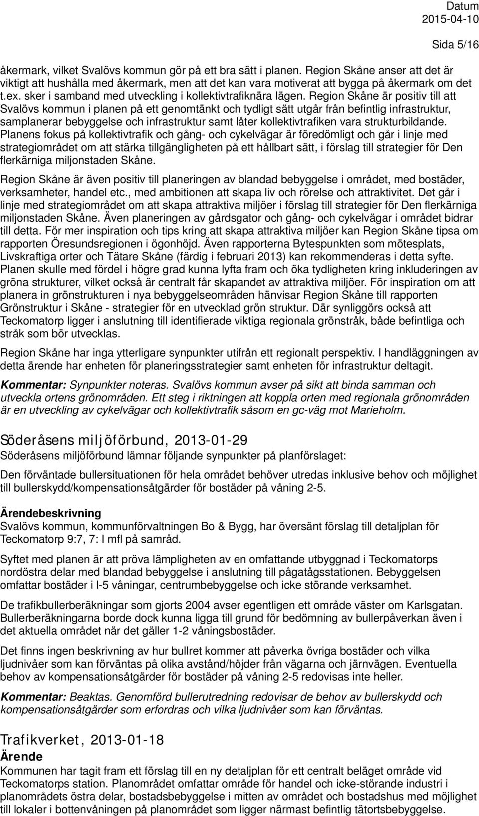 Region Skåne är positiv till att Svalövs kommun i planen på ett genomtänkt och tydligt sätt utgår från befintlig infrastruktur, samplanerar bebyggelse och infrastruktur samt låter kollektivtrafiken