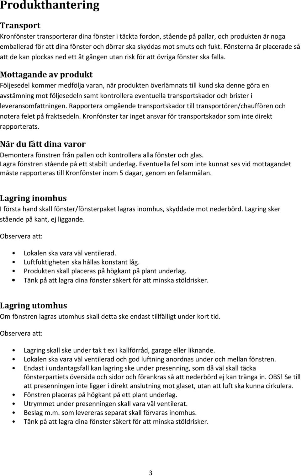 Mottagande av produkt Följesedel kommer medfölja varan, när produkten överlämnats till kund ska denne göra en avstämning mot följesedeln samt kontrollera eventuella transportskador och brister i