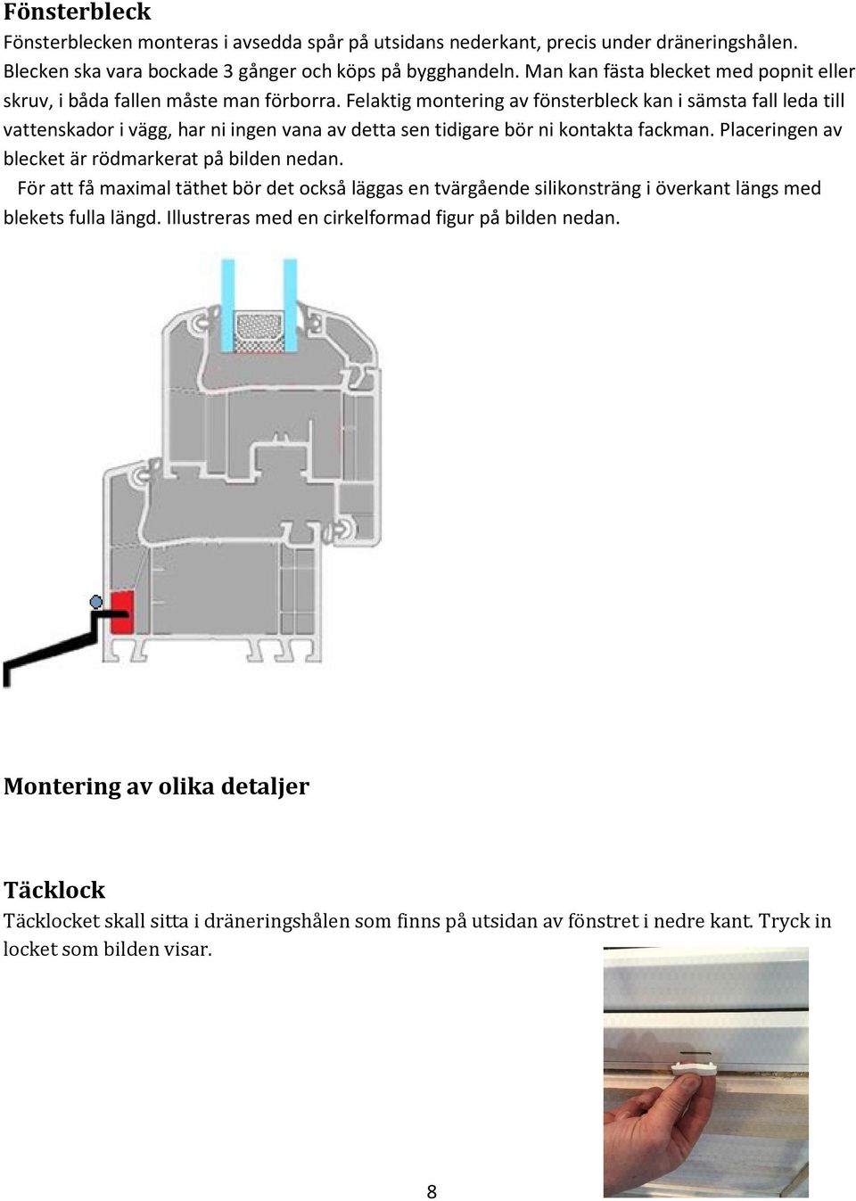 Felaktig montering av fönsterbleck kan i sämsta fall leda till vattenskador i vägg, har ni ingen vana av detta sen tidigare bör ni kontakta fackman.