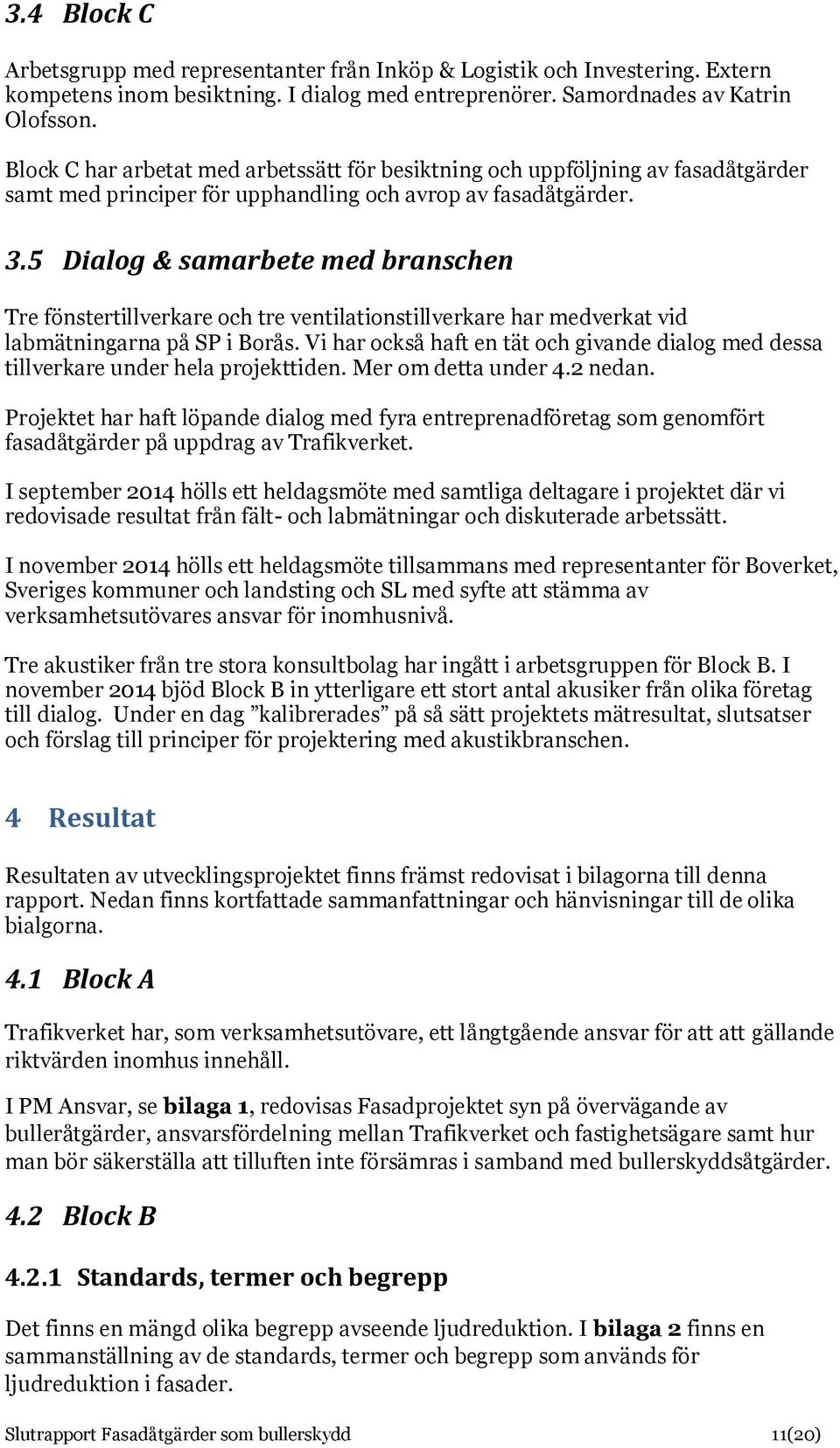 5 Dialog & samarbete med branschen Tre fönstertillverkare och tre ventilationstillverkare har medverkat vid labmätningarna på SP i Borås.