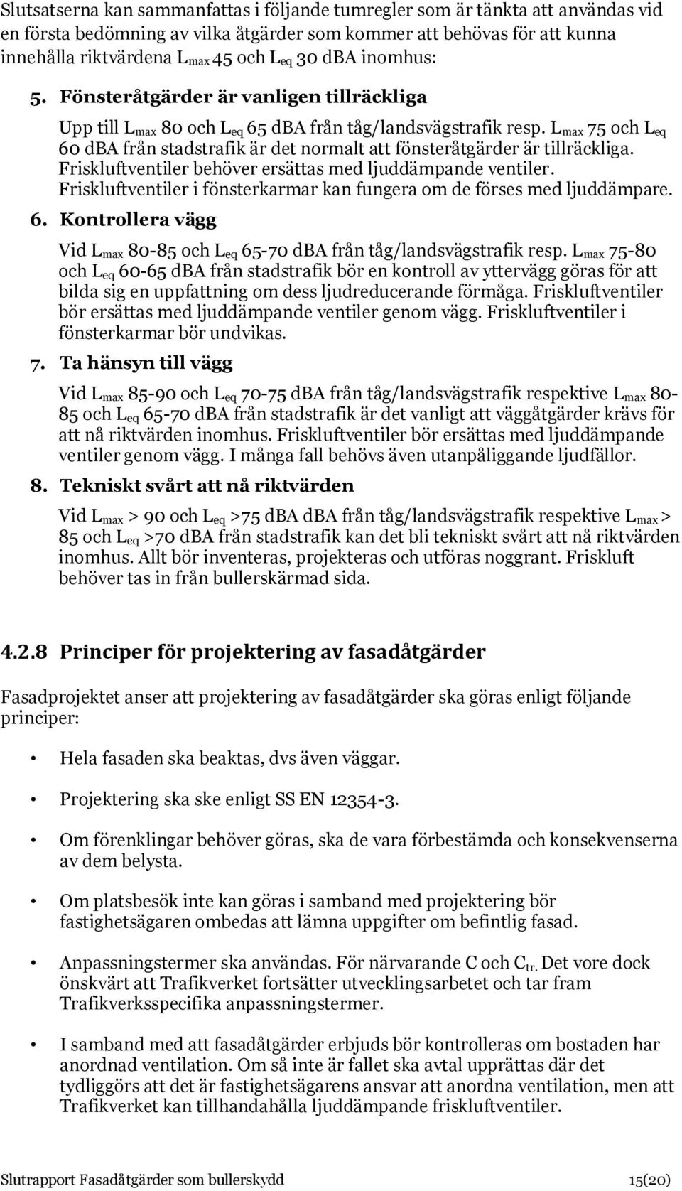 L max 75 och L eq 60 dba från stadstrafik är det normalt att fönsteråtgärder är tillräckliga. Friskluftventiler behöver ersättas med ljuddämpande ventiler.