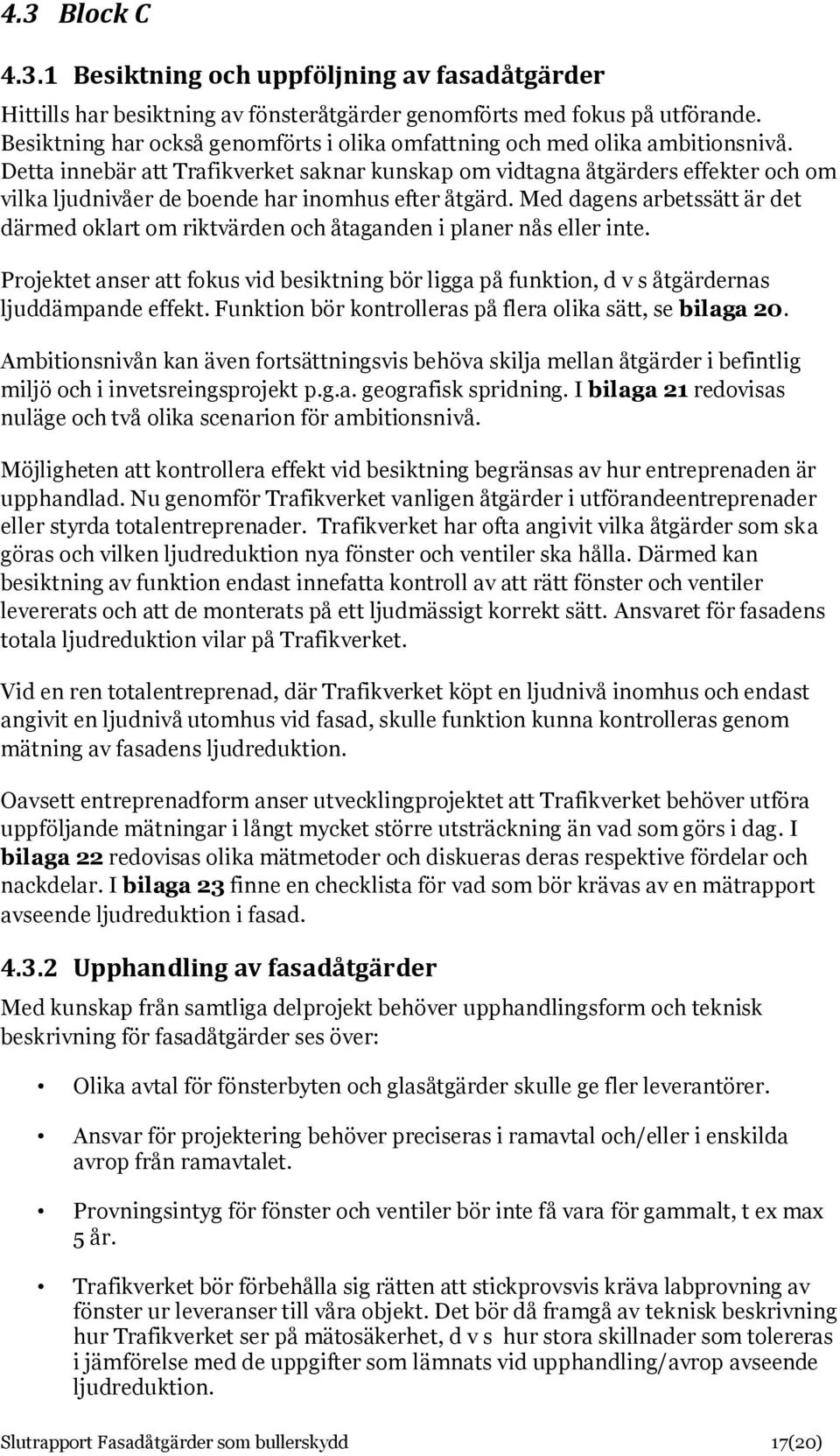 Detta innebär att Trafikverket saknar kunskap om vidtagna åtgärders effekter och om vilka ljudnivåer de boende har inomhus efter åtgärd.