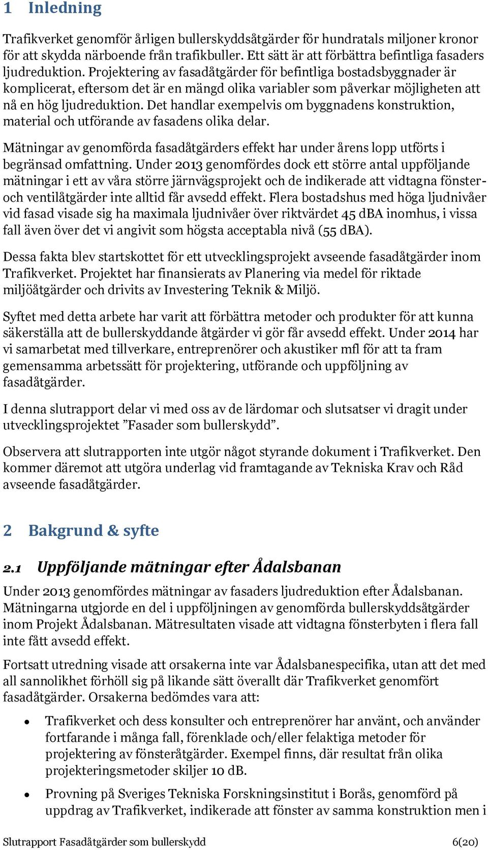 Det handlar exempelvis om byggnadens konstruktion, material och utförande av fasadens olika delar. Mätningar av genomförda fasadåtgärders effekt har under årens lopp utförts i begränsad omfattning.