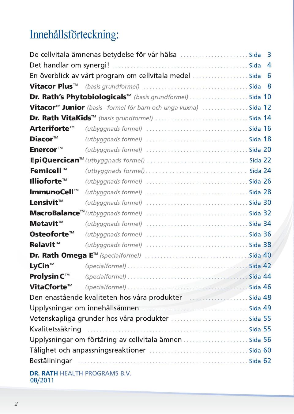 .................. Sida 10 Vitacor Junior (basis formel för barn och unga vuxna)............... Sida 12 Dr. Rath VitaKids (basis grundformel).............................. Sida 14 Arteriforte (utbyggnads formel).