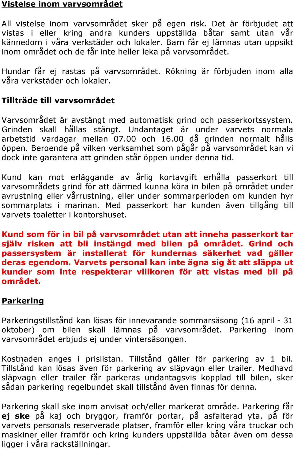 Barn får ej lämnas utan uppsikt inom området och de får inte heller leka på varvsområdet. Hundar får ej rastas på varvsområdet. Rökning är förbjuden inom alla våra verkstäder och lokaler.