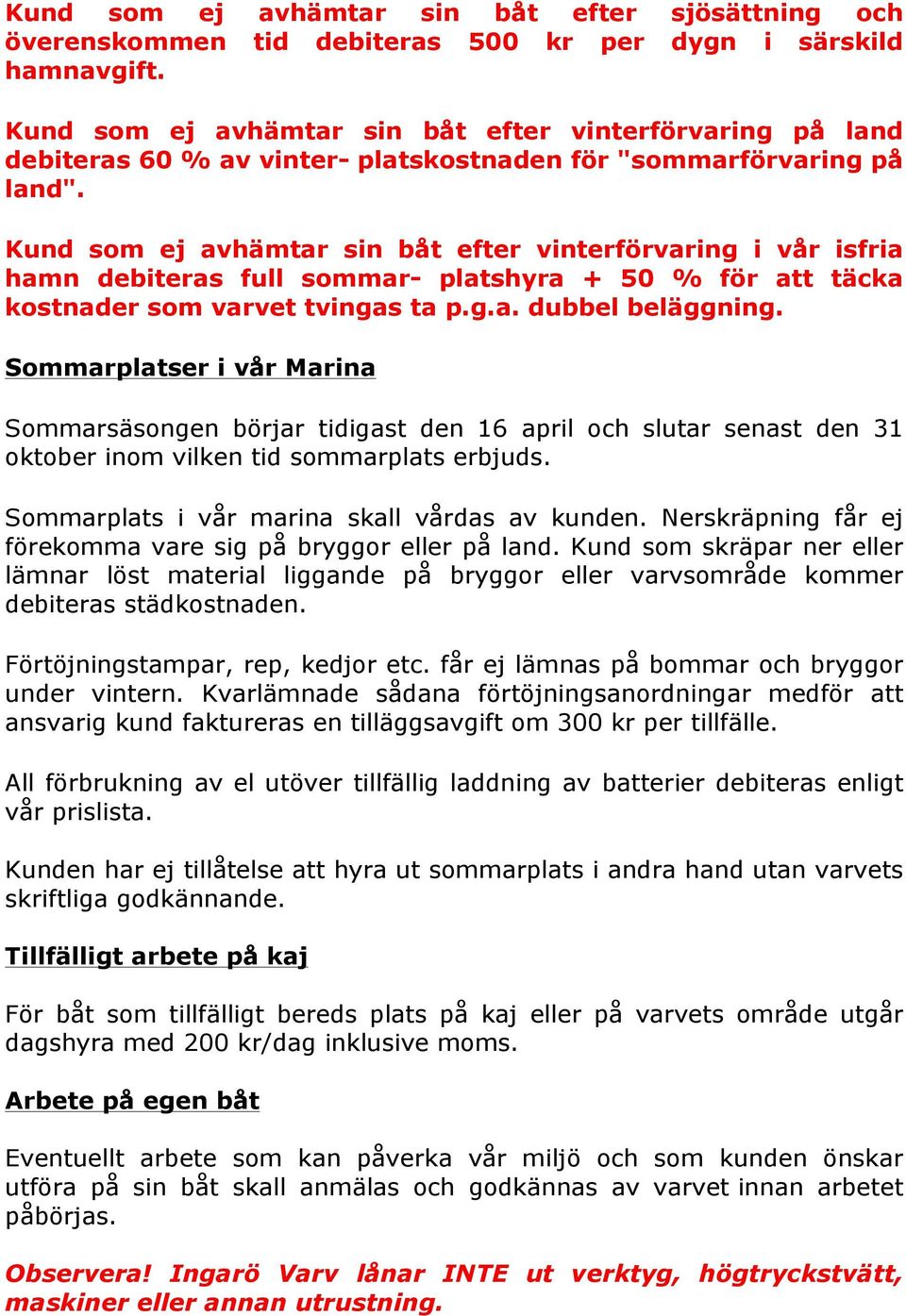 Kund som ej avhämtar sin båt efter vinterförvaring i vår isfria hamn debiteras full sommar- platshyra + 50 % för att täcka kostnader som varvet tvingas ta p.g.a. dubbel beläggning.