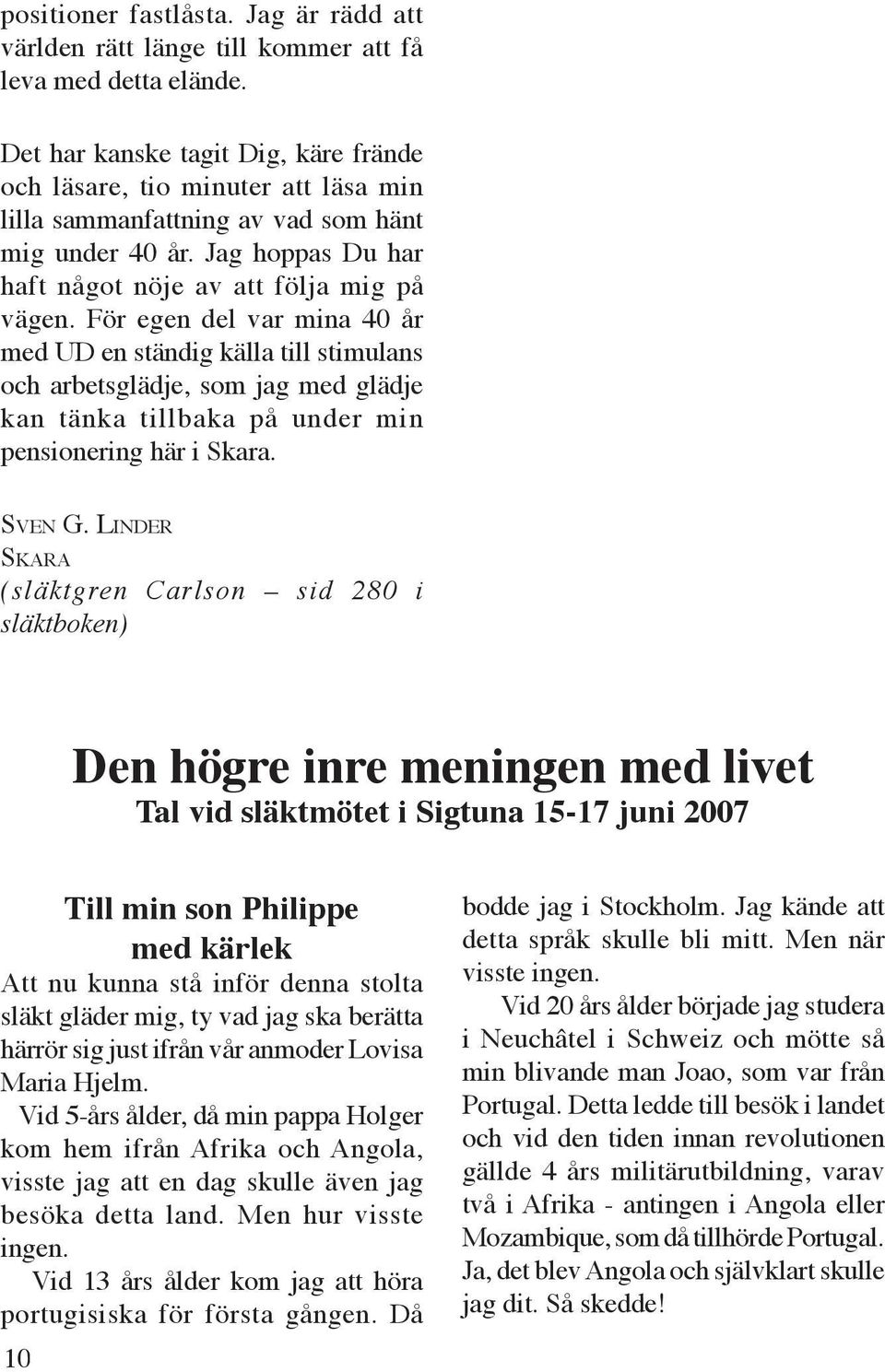 För egen del var mina 40 år med UD en ständig källa till stimulans och arbetsglädje, som jag med glädje kan tänka tillbaka på under min pensionering här i Skara. SVEN G.