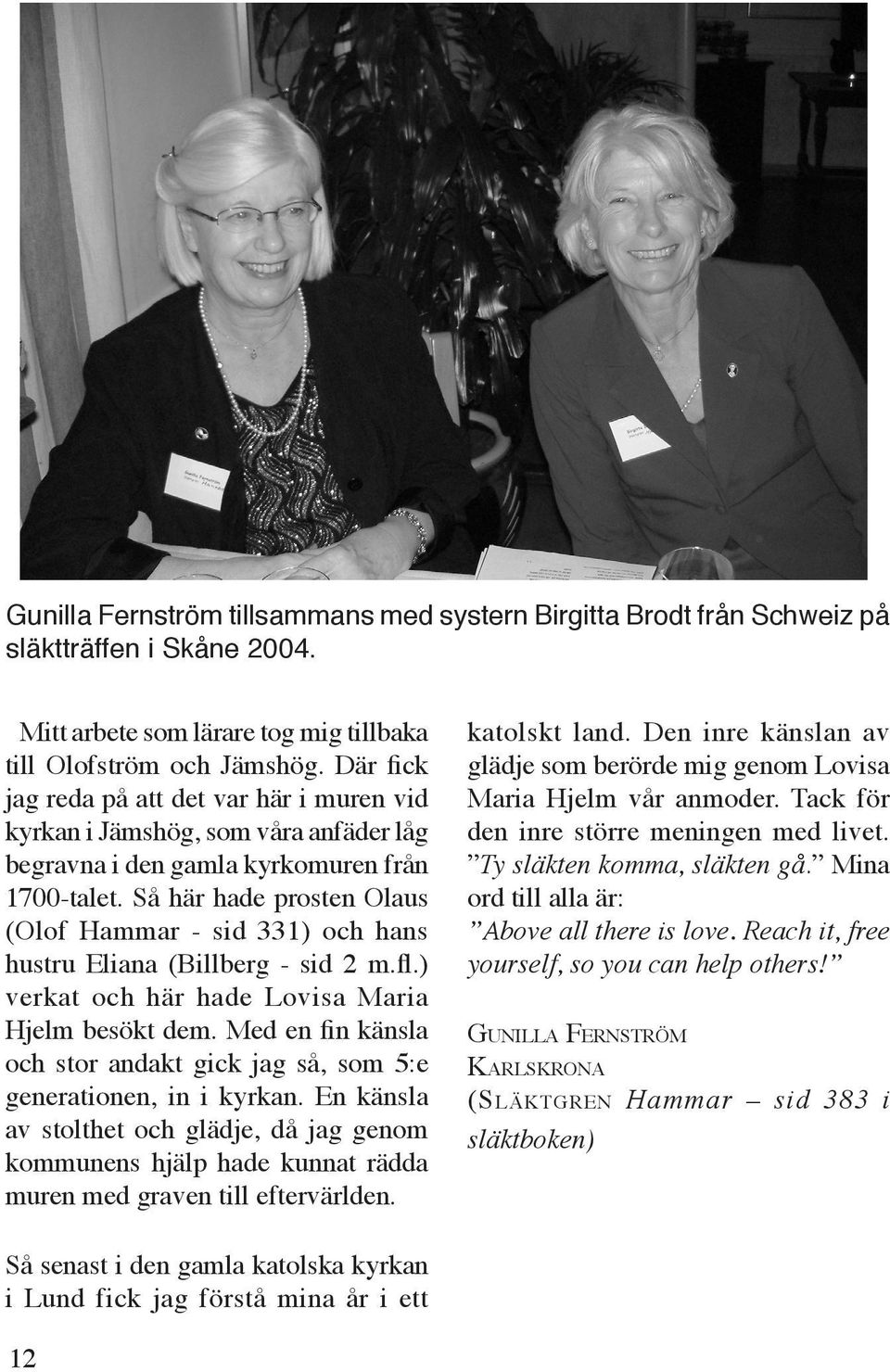 Så här hade prosten Olaus (Olof Hammar - sid 331) och hans hustru Eliana (Billberg - sid 2 m.fl.) verkat och här hade Lovisa Maria Hjelm besökt dem.