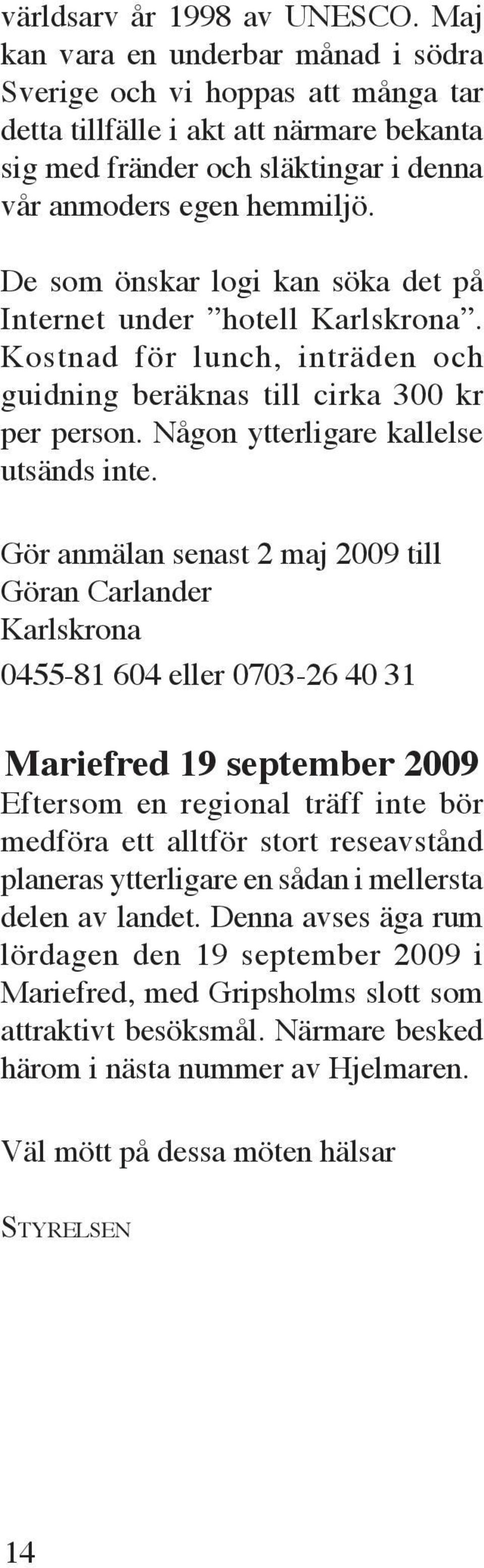 De som önskar logi kan söka det på Internet under hotell Karlskrona. Kostnad för lunch, inträden och guidning beräknas till cirka 300 kr per person. Någon ytterligare kallelse utsänds inte.