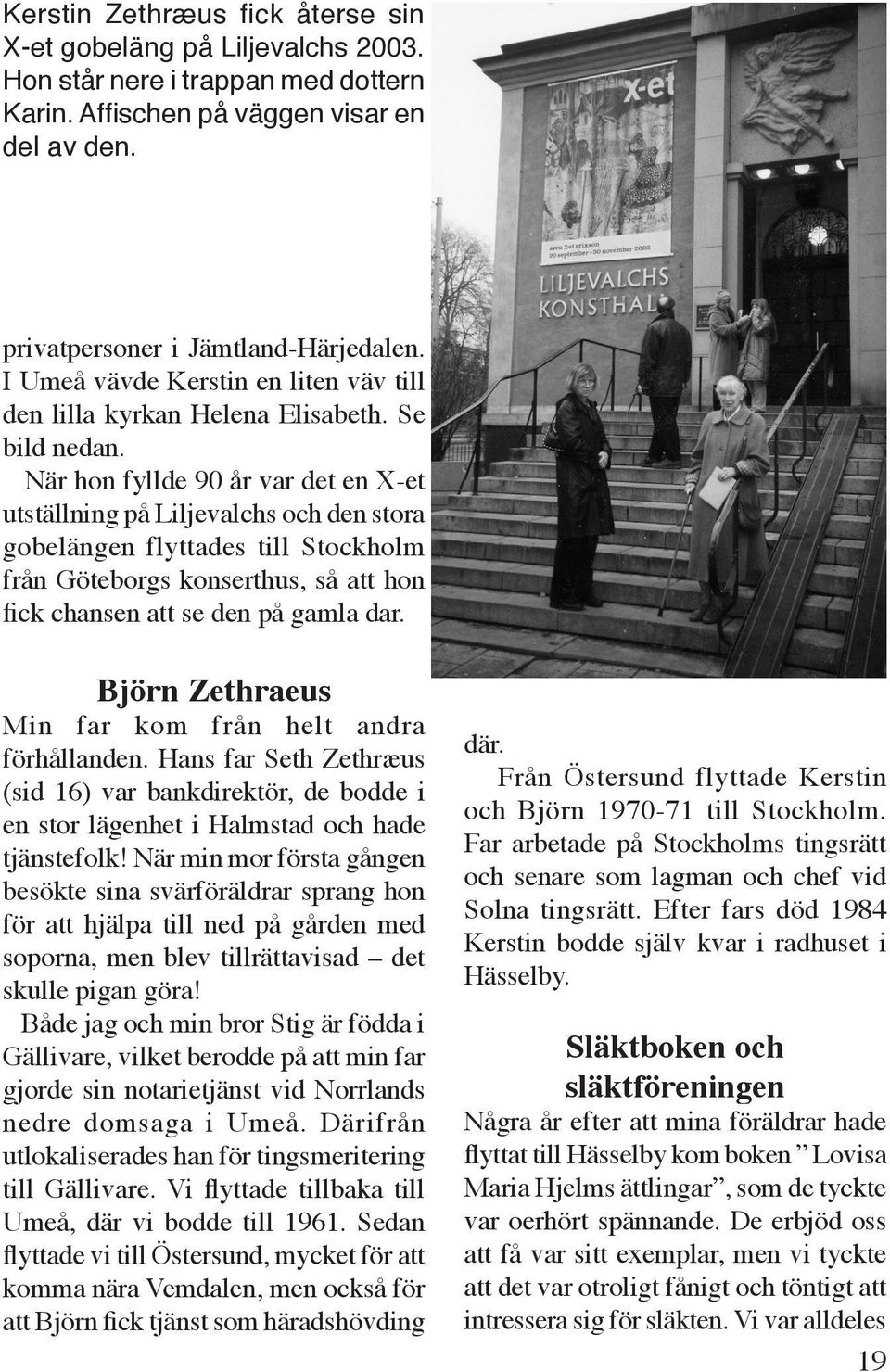 När hon fyllde 90 år var det en X-et utställning på Liljevalchs och den stora gobelängen flyttades till Stockholm från Göteborgs konserthus, så att hon fick chansen att se den på gamla dar.