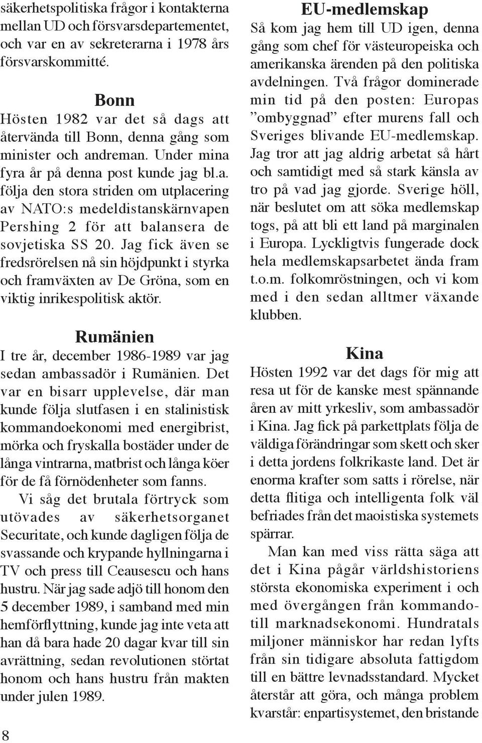 Jag fick även se fredsrörelsen nå sin höjdpunkt i styrka och framväxten av De Gröna, som en viktig inrikespolitisk aktör. Rumänien I tre år, december 1986-1989 var jag sedan ambassadör i Rumänien.