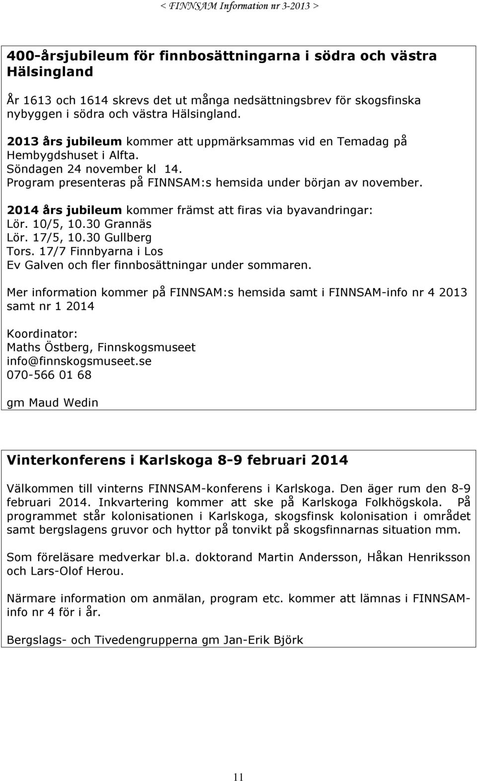 2014 års jubileum kommer främst att firas via byavandringar: Lör. 10/5, 10.30 Grannäs Lör. 17/5, 10.30 Gullberg Tors. 17/7 Finnbyarna i Los Ev Galven och fler finnbosättningar under sommaren.