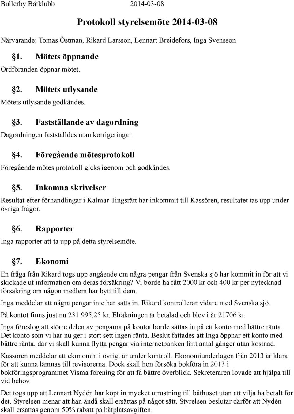 Inkomna skrivelser Resultat efter förhandlingar i Kalmar Tingsrätt har inkommit till Kassören, resultatet tas upp under övriga frågor. 6. Rapporter Inga rapporter att ta upp på detta styrelsemöte. 7.