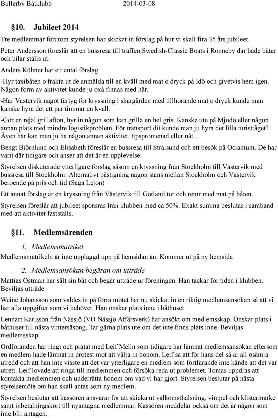 Anders Kühner har ett antal förslag: -Hyr taxibåten o frakta ut de anmälda till en kväll med mat o dryck på Idö och givetvis hem igen. Någon form av aktivitet kunde ju oxå finnas med här.