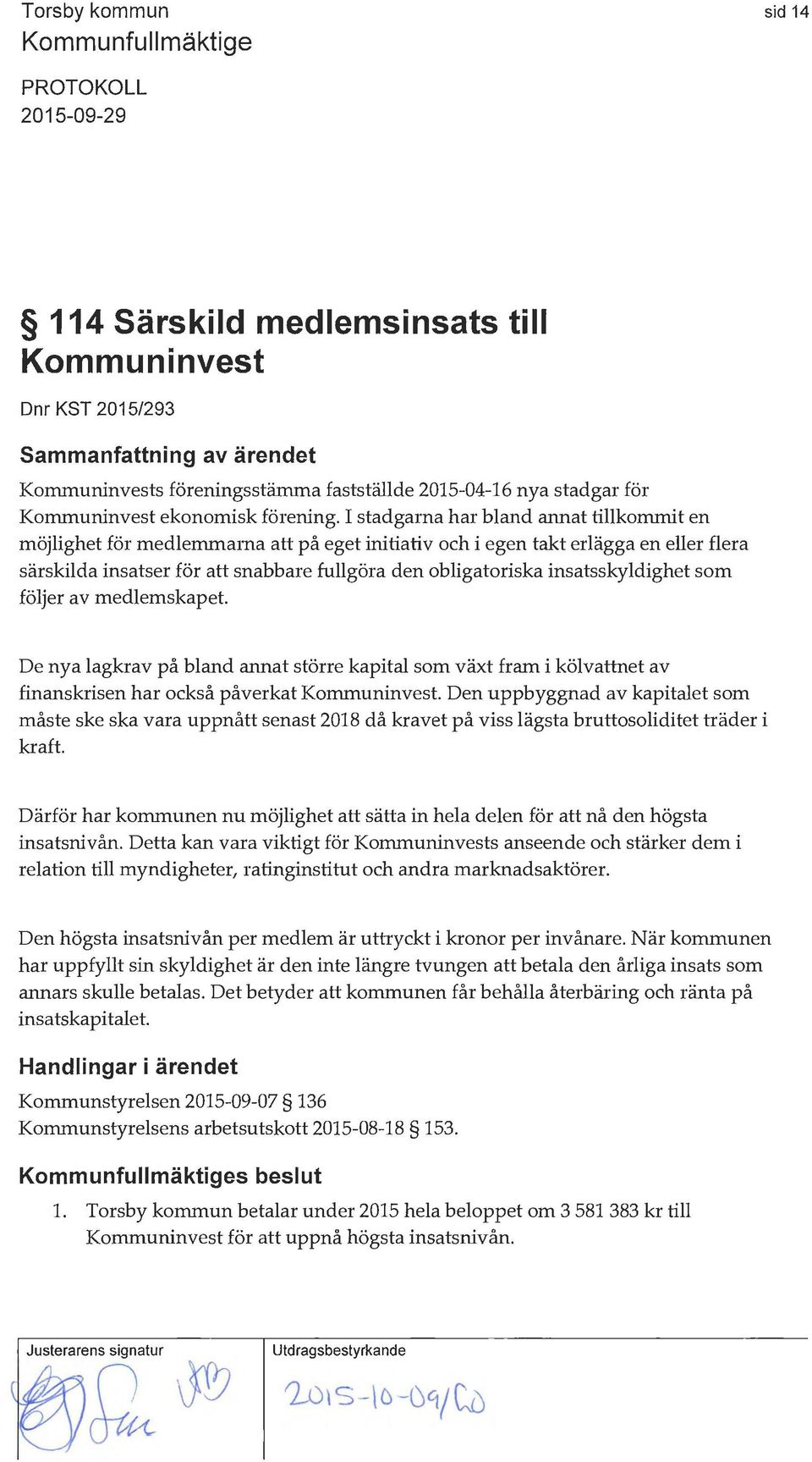 insatsskyldighet som följer av medlemskapet. De nya lagkrav på bland annat större kapital som växt fram i kölvattnet av finanskrisen har också påverkat Kommuninvest.