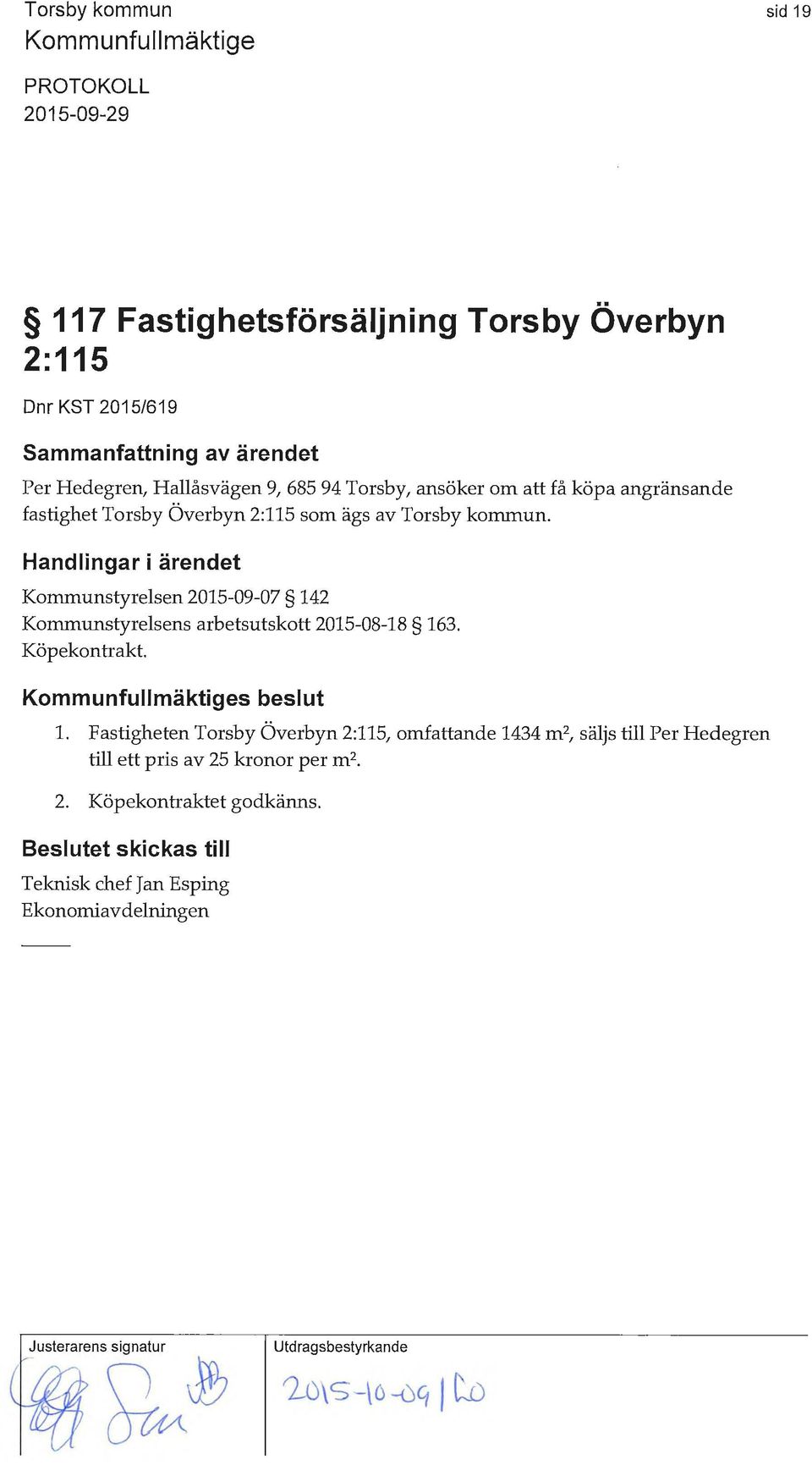 Handlingar i ärendet Kommunstyrelsen 2015-09-07 142 Kommunstyrelsens arbetsutskott 2015-08-18 163. Köpekontrakt. s beslut 1.