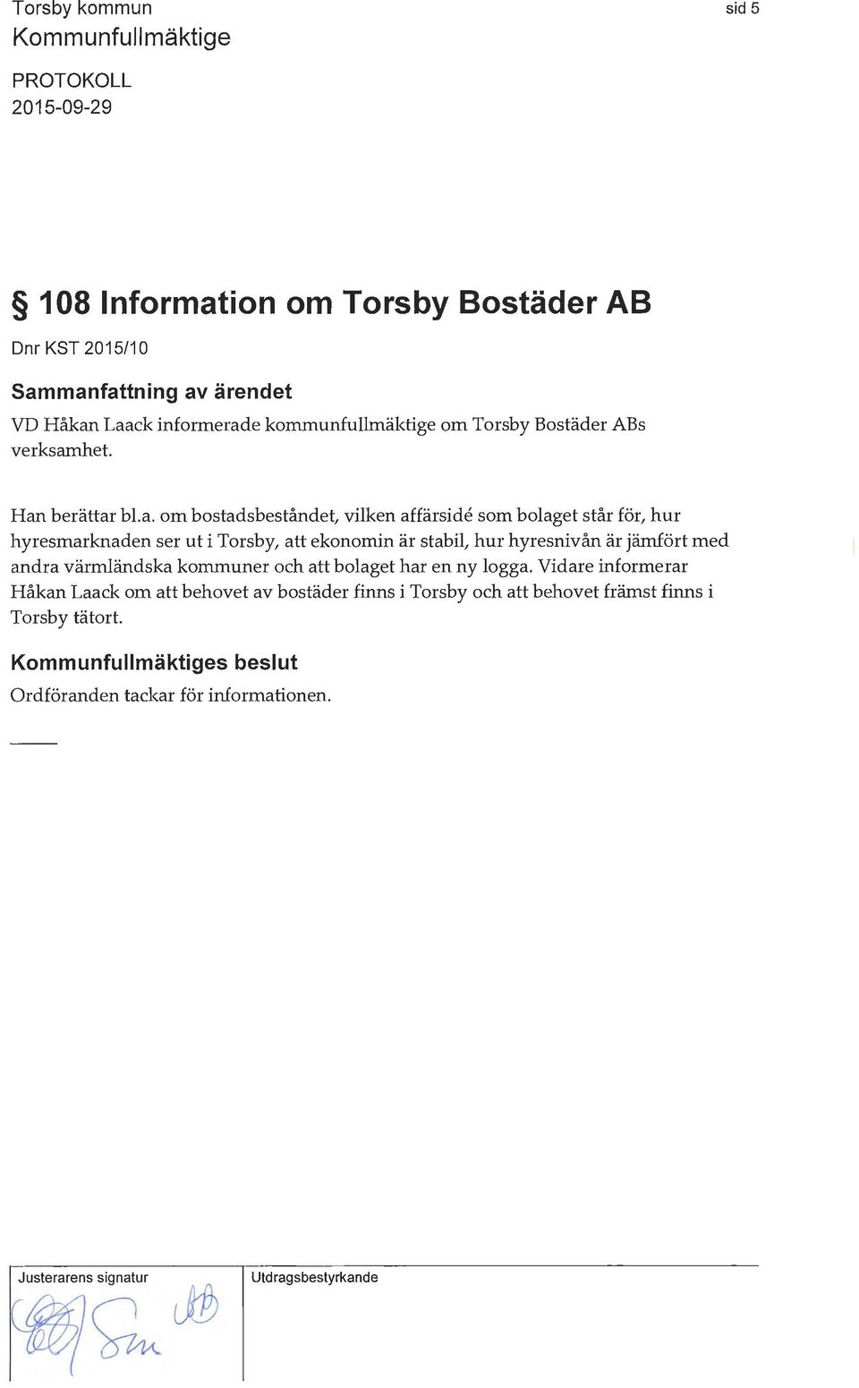 om bostadsbeståndet, vilken affärside som bolaget står för, hur hyresmarknaden ser ut i T ors by, att ekonomin är stabil, hur