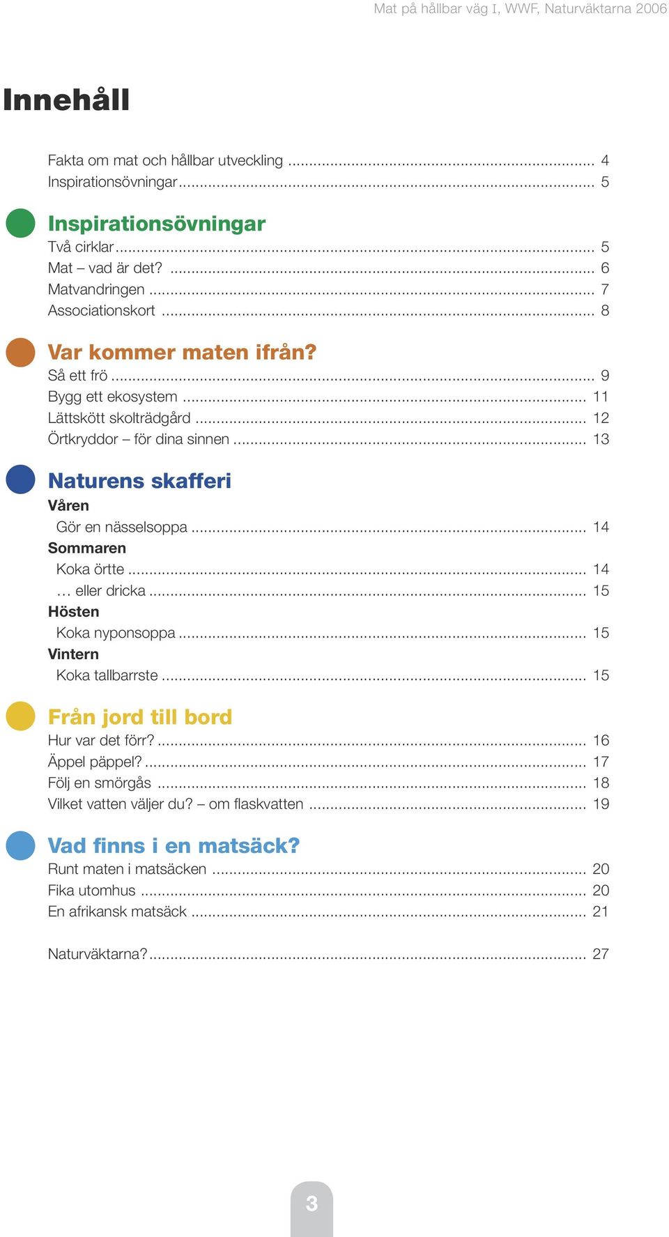 .. 14 Sommaren Koka örtte... 14 eller dricka... 15 Hösten Koka nyponsoppa... 15 Vintern Koka tallbarrste... 15 Från jord till bord Hur var det förr?... 16 Äppel päppel?