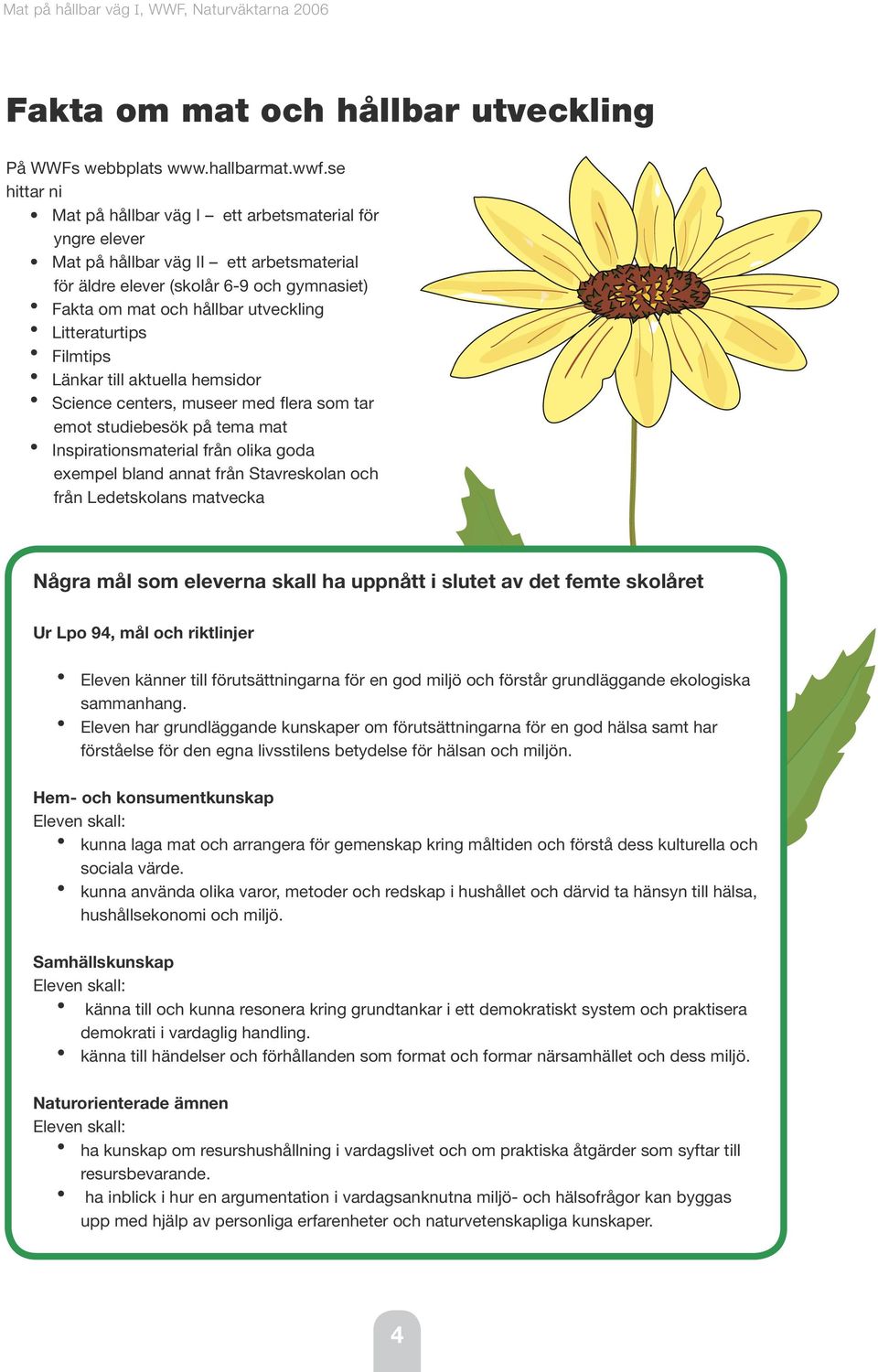 Litteraturtips Filmtips Länkar till aktuella hemsidor Science centers, museer med flera som tar emot studiebesök på tema mat Inspirationsmaterial från olika goda exempel bland annat från Stavreskolan