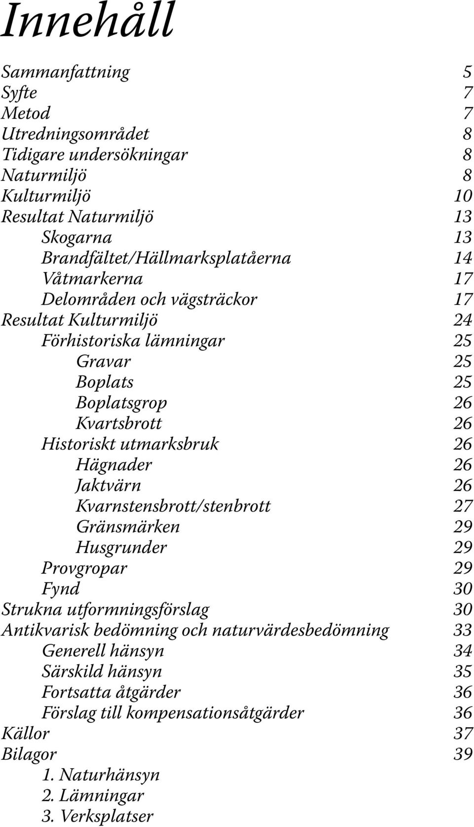 26 Historiskt utmarksbruk 26 Hägnader 26 Jaktvärn 26 Kvarnstensbrott/stenbrott 27 Gränsmärken 29 Husgrunder 29 Provgropar 29 Fynd 30 Strukna utformningsförslag 30 Antikvarisk