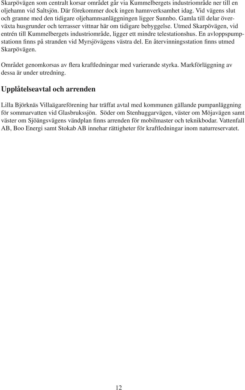 Utmed Skarpövägen, vid entrén till Kummelbergets industriområde, ligger ett mindre telestationshus. En avloppspumpstationn finns på stranden vid Myrsjövägens västra del.