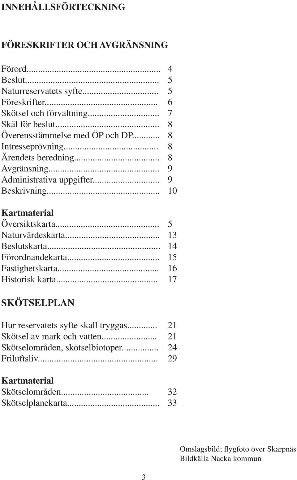 .. 5 Naturvärdeskarta... 13 Beslutskarta... 14 Förordnandekarta... 15 Fastighetskarta... 16 Historisk karta... 17 SKÖTSELPLAN Hur reservatets syfte skall tryggas.