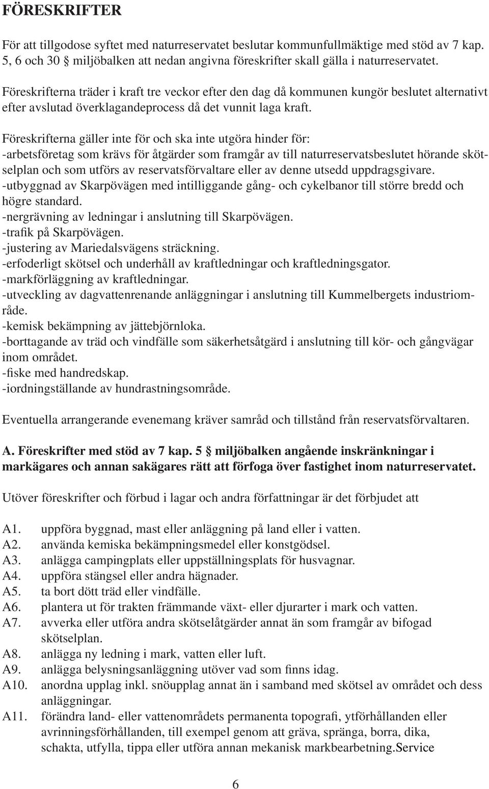 Föreskrifterna gäller inte för och ska inte utgöra hinder för: -arbetsföretag som krävs för åtgärder som framgår av till naturreservatsbeslutet hörande skötselplan och som utförs av