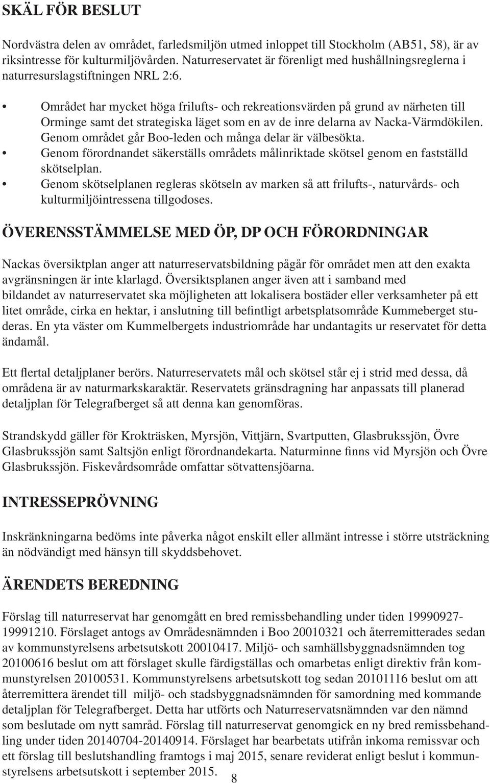 Området har mycket höga frilufts- och rekreationsvärden på grund av närheten till Orminge samt det strategiska läget som en av de inre delarna av Nacka-Värmdökilen.