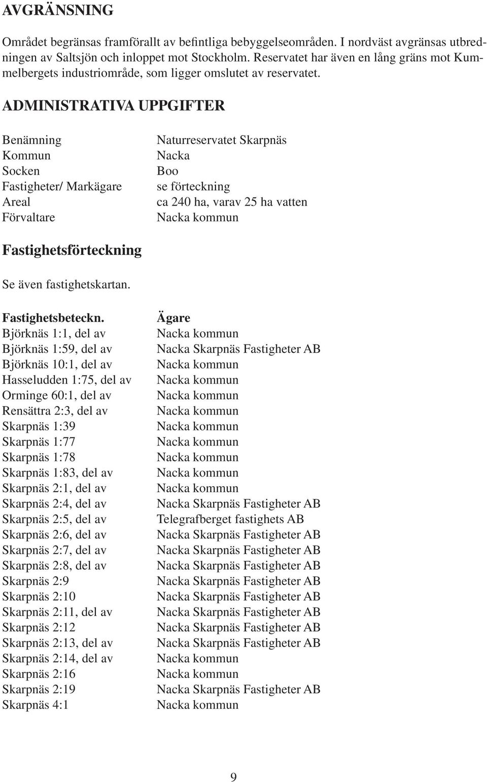 ADMINISTRATIVA UPPGIFTER Benämning Kommun Socken Fastigheter/ Markägare Areal Förvaltare Naturreservatet Skarpnäs Nacka Boo se förteckning ca 240 ha, varav 25 ha vatten Nacka kommun