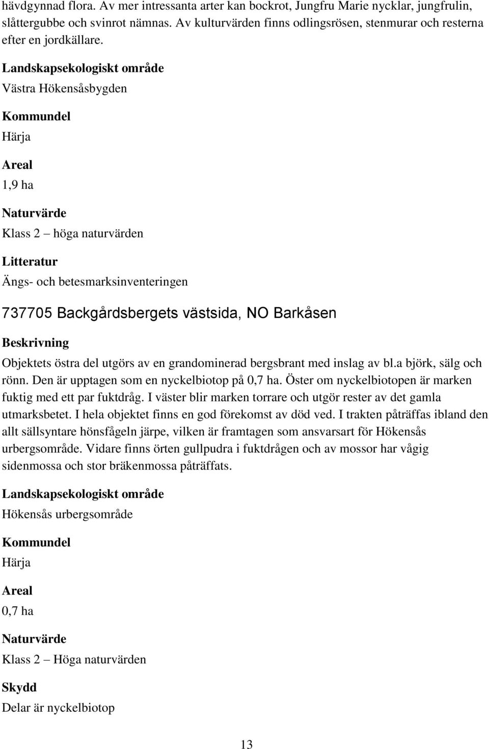 1,9 ha Klass 2 höga naturvärden 737705 Backgårdsbergets västsida, NO Barkåsen Objektets östra del utgörs av en grandominerad bergsbrant med inslag av bl.a björk, sälg och rönn.