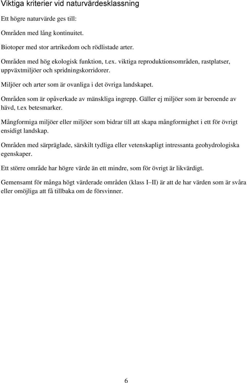 Gäller ej miljöer som är beroende av hävd, t.ex betesmarker. Mångformiga miljöer eller miljöer som bidrar till att skapa mångformighet i ett för övrigt ensidigt landskap.