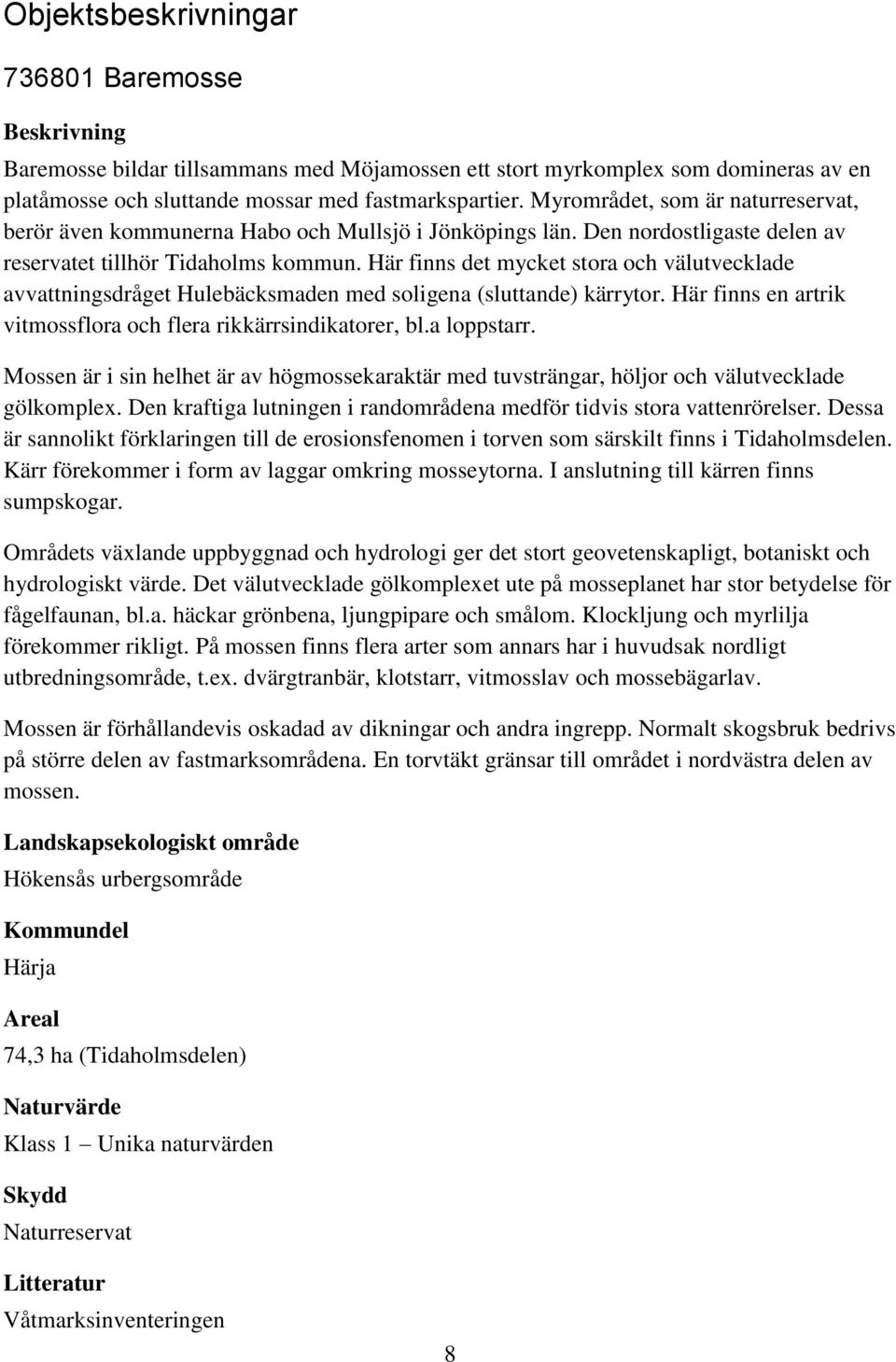 Här finns det mycket stora och välutvecklade avvattningsdråget Hulebäcksmaden med soligena (sluttande) kärrytor. Här finns en artrik vitmossflora och flera rikkärrsindikatorer, bl.a loppstarr.