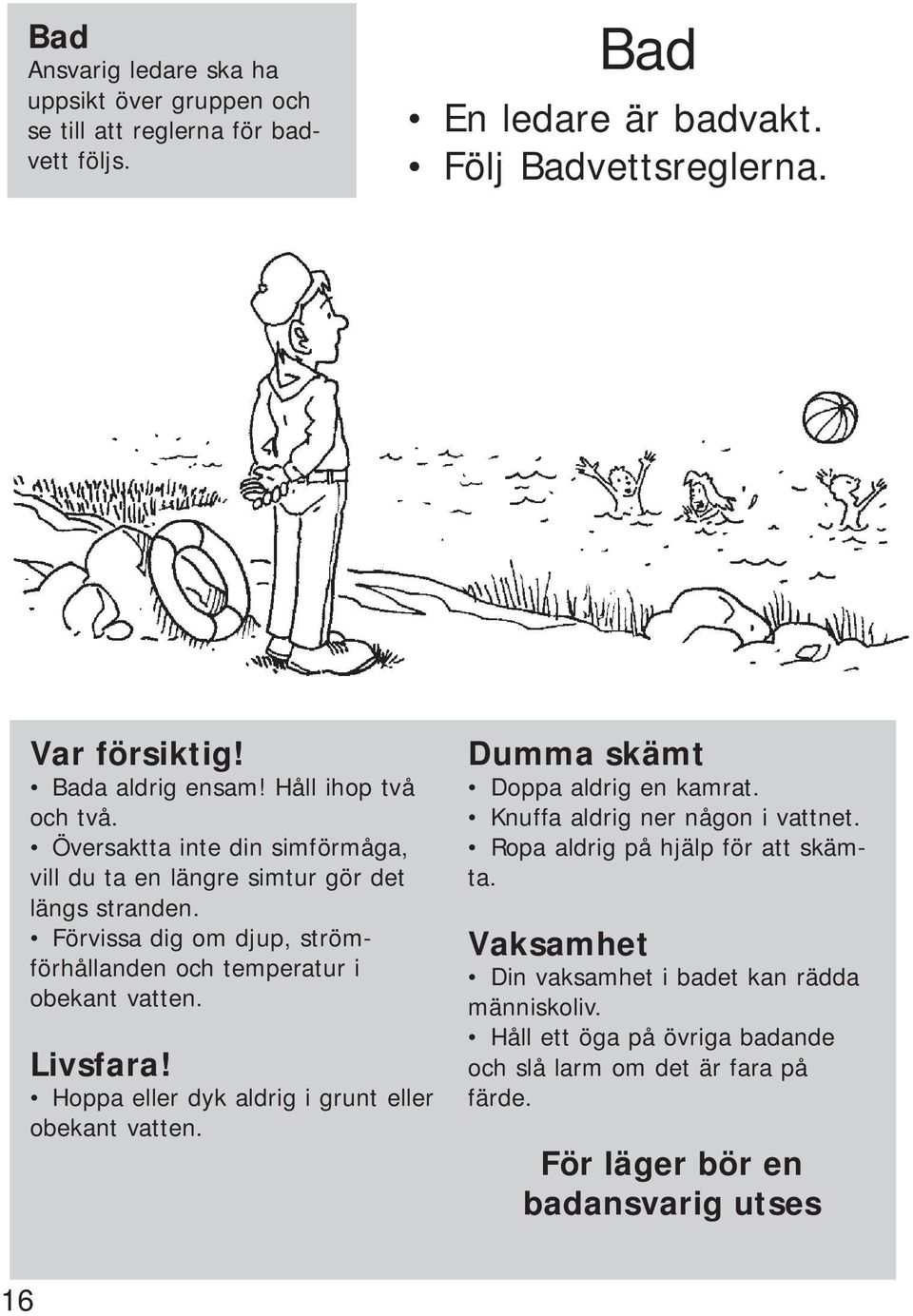 Förvissa dig om djup, strömförhållanden och temperatur i obekant vatten. Livsfara! Hoppa eller dyk aldrig i grunt eller obekant vatten. Dumma skämt Doppa aldrig en kamrat.