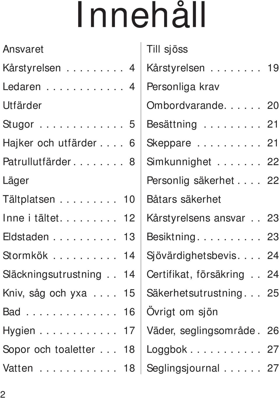 ........... 18 Till sjöss Kårstyrelsen........ 19 Personliga krav Ombordvarande...... 20 Besättning......... 21 Skeppare.......... 21 Simkunnighet....... 22 Personlig säkerhet.